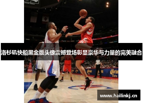 洛杉矶快船黑金版头像震撼登场彰显豪华与力量的完美融合