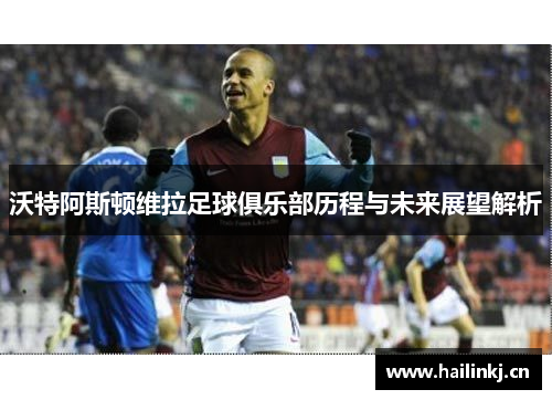 沃特阿斯顿维拉足球俱乐部历程与未来展望解析