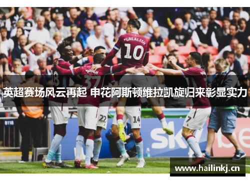 英超赛场风云再起 申花阿斯顿维拉凯旋归来彰显实力